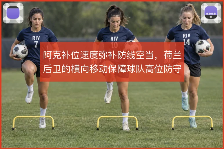 阿克补位速度弥补防线空当,荷兰后卫的横向移动保障球队高位防守