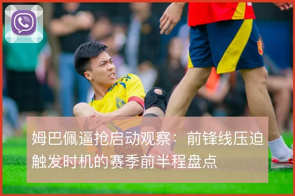 姆巴佩逼抢启动观察：前锋线压迫触发时机的赛季前半程盘点