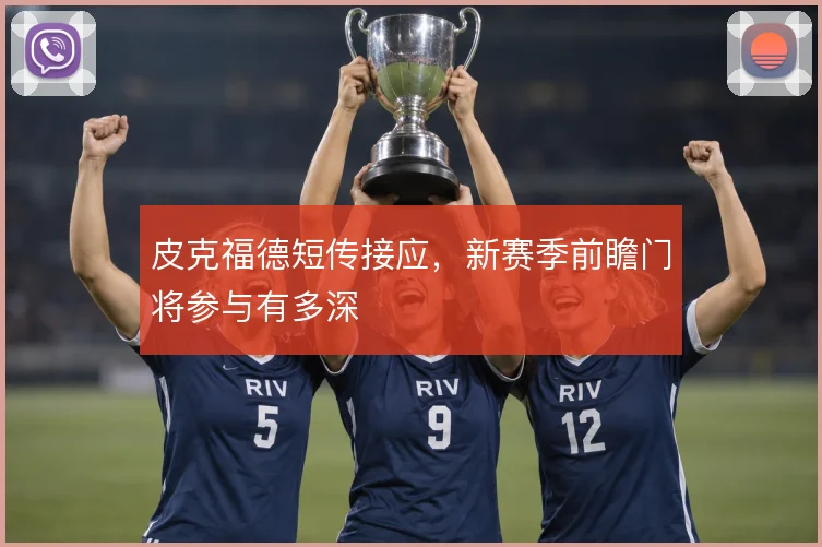 皮克福德短传接应,新赛季前瞻门将参与有多深