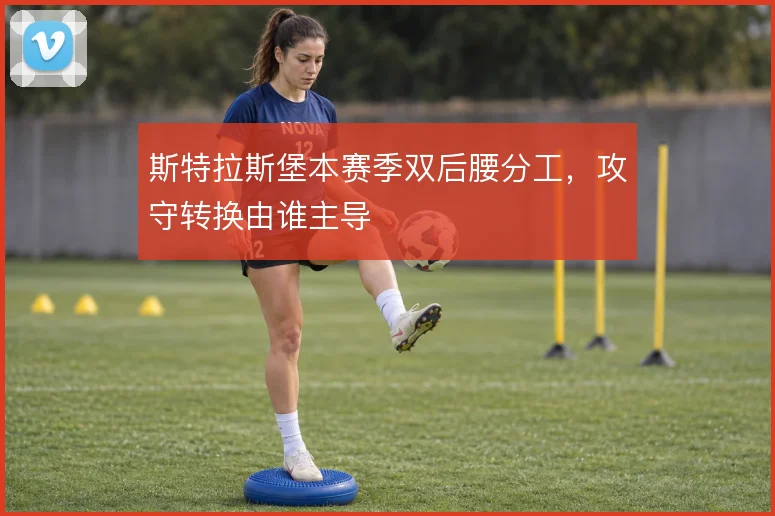 斯特拉斯堡本赛季双后腰分工，攻守转换由谁主导
